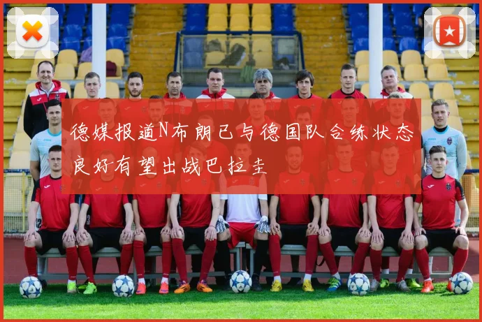 德媒报道N布朗已与德国队合练状态良好有望出战巴拉圭