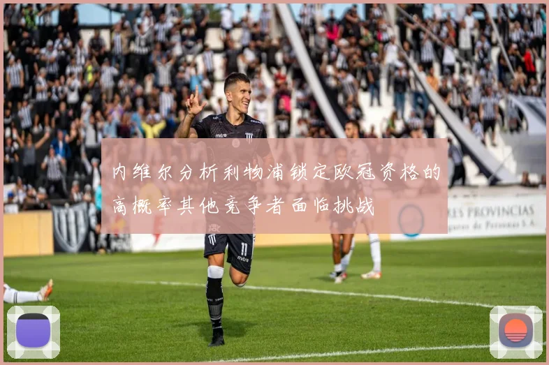 内维尔分析利物浦锁定欧冠资格的高概率其他竞争者面临挑战