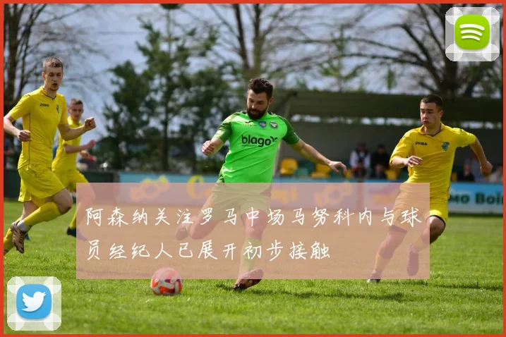 阿森纳关注罗马中场马努科内与球员经纪人已展开初步接触