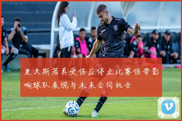 里夫斯若真受伤应停止比赛伤带影响球队表现与未来合同机会