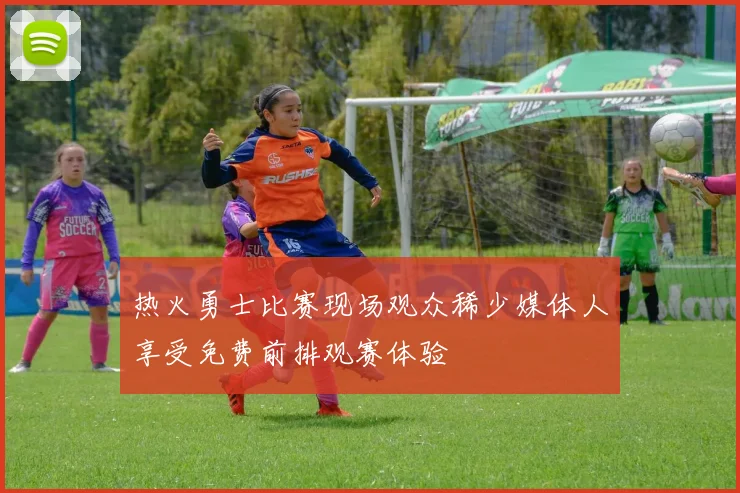 热火勇士比赛现场观众稀少媒体人享受免费前排观赛体验