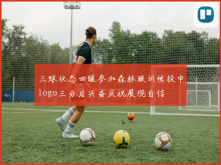 三球状态回暖参加森林狼训练投中logo三分后兴奋庆祝展现自信