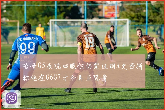 哈登G5表现回暖但仍需证明A史密斯称他在G6G7才会真正隐身