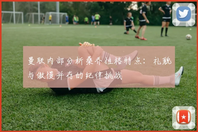 曼联内部分析桑乔性格特点：礼貌与傲慢并存的纪律挑战