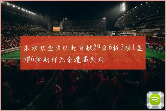 米切尔全力以赴贡献29分6板3助1盖帽6抢断却无奈遭遇失利