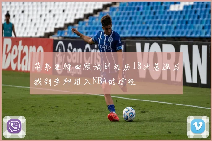 范弗里特回顾试训经历18次落选后找到多种进入NBA的途径