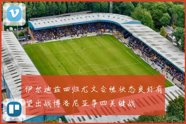 伊尔迪兹回归尤文合练状态良好有望出战博洛尼亚争四关键战