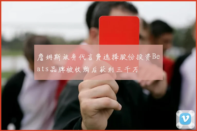 詹姆斯放弃代言费选择股份投资Beats品牌被收购后获利三千万