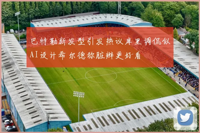 巴特勒新发型引发热议库里调侃似AI设计希尔德称脏辫更好看