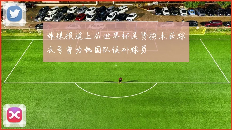 韩媒报道上届世界杯吴贤揆未获球衣号曾为韩国队候补球员