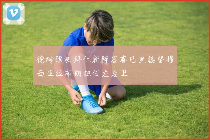 德转预测拜仁新阵容赛巴里接替穆西亚拉布朗担任左后卫