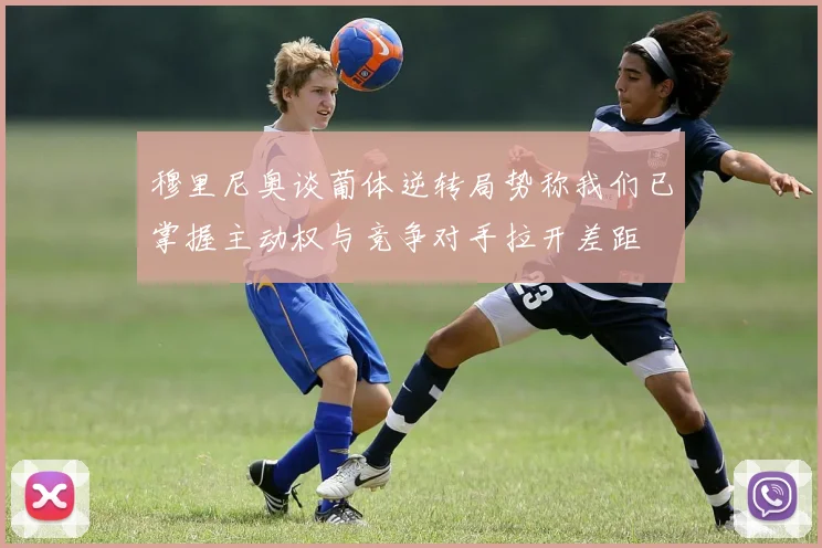 穆里尼奥谈葡体逆转局势称我们已掌握主动权与竞争对手拉开差距