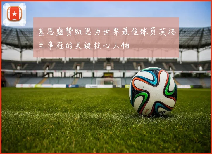 基恩盛赞凯恩为世界最佳球员英格兰争冠的关键核心人物