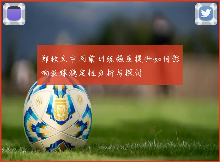 郑钦文中网前训练强度提升如何影响发球稳定性分析与探讨