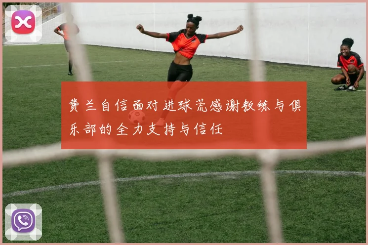 费兰自信面对进球荒感谢教练与俱乐部的全力支持与信任