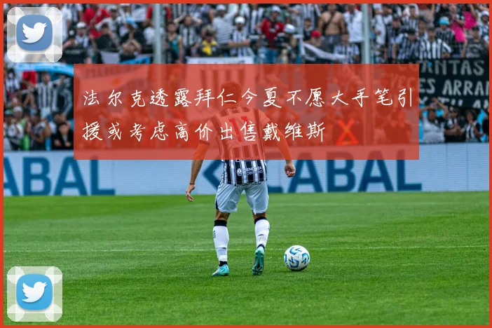法尔克透露拜仁今夏不愿大手笔引援或考虑高价出售戴维斯