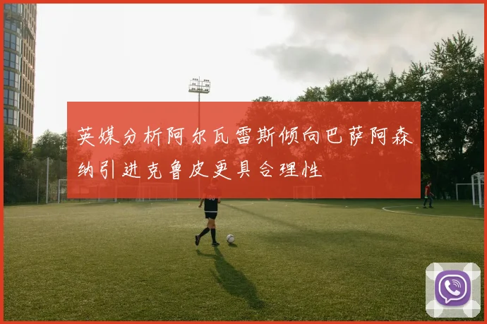 英媒分析阿尔瓦雷斯倾向巴萨阿森纳引进克鲁皮更具合理性