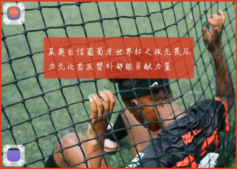 莱奥自信葡萄牙世界杯之旅无畏压力无论首发替补都能贡献力量